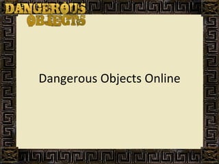 Dangerous Objects Online 