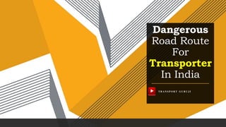 Dangerous
Road Route
For
Transporter
In India
TRANSPORT GURUJI
 
