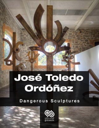 José Toledo
Ordóñez
D a n g e r o u s S c u l p t u r e s
 