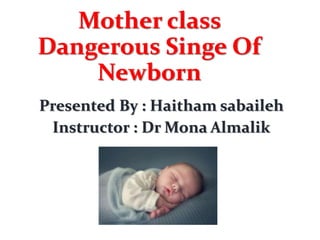 Mother class
Dangerous Singe Of
Newborn
Presented By : Haitham sabaileh
Instructor : Dr Mona Almalik
 