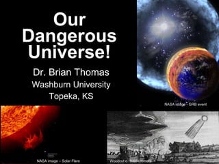 Our Dangerous Universe! Dr. Brian Thomas Washburn University Topeka, KS Woodcut c. 1668 (comet) NASA image - GRB event NASA image – Solar Flare 
