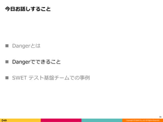 Copyright © DeNA Co.,Ltd. All Rights Reserved.
今日お話しすること
 Dangerとは
 Dangerでできること
 SWET テスト基盤チームでの事例
11
 