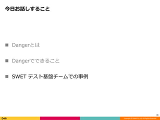 Copyright © DeNA Co.,Ltd. All Rights Reserved.
今日お話しすること
 Dangerとは
 Dangerでできること
 SWET テスト基盤チームでの事例
15
 