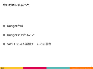 Copyright © DeNA Co.,Ltd. All Rights Reserved.
今日お話しすること
 Dangerとは
 Dangerでできること
 SWET テスト基盤チームでの事例
6
 
