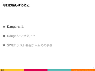 Copyright © DeNA Co.,Ltd. All Rights Reserved.
今日お話しすること
 Dangerとは
 Dangerでできること
 SWET テスト基盤チームでの事例
7
 