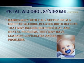 Fetal alcohol syndrome   continued <ul><li>Babies born with f.a.s. suffer from a group of alcohol-related birth defects th...