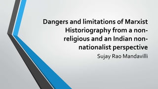 Dangers and limitations of Marxist
Historiography from a non-
religious and an Indian non-
nationalist perspective
Sujay Rao Mandavilli
 