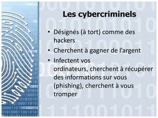 Les cybercriminelsDésignés (à tort) comme des hackersCherchent à gagner de l’argentInfectentvosordinateurs, cherchent à récupérer des informationssurvous (phishing), cherchent à voustromper