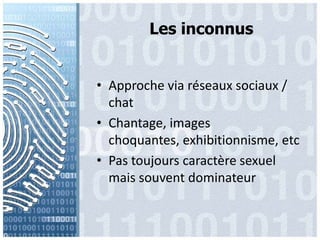Les inconnusApproche via réseauxsociaux / chatChantage, images choquantes, exhibitionnisme, etcPas toujourscaractèresexuelmaissouventdominateur