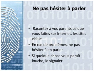 Ne pas hésiter à parlerRacontez à vos parents cequevousfaitessur Internet, les sites visitésEn cas de problèmes, ne pas hésiter à en parlerSi quelque chose vousparaît louche, le signaler