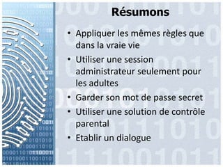 RésumonsAppliquer les mêmesrèglesquedans la vraie vieUtiliserune session administrateurseulement pour les adultesGarder son mot de passe secretUtiliserune solution de contrôle parentalEtablir un dialogue