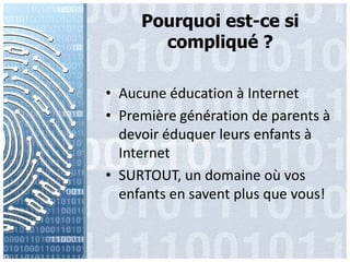Pourquoiest-cesicompliqué ?Aucuneéducation à InternetPremière génération de parents à devoir éduquerleursenfants à InternetSURTOUT, un domaineoùvosenfants en savent plus quevous!
