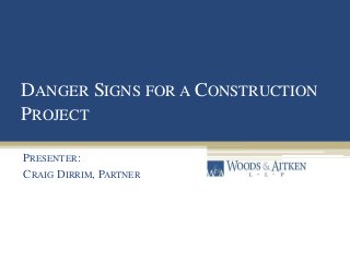DANGER SIGNS FOR A CONSTRUCTION
PROJECT
PRESENTER:
CRAIG DIRRIM, PARTNER
 