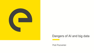 Dangers of AI and big data
Piotr Poznański
 
