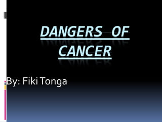 DANGERS OF
CANCER
By: FikiTonga
 
