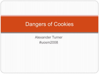 Alexander Turner
#uosm2008
Dangers of Cookies
 
