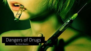 By: Hana Bavana
Dangers of Drugs
 