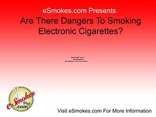 Are There Dangers To Smoking Electronic Cigarettes? eSmokes.com Presents Visit eSmokes.com For More Information 