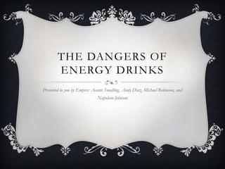 THE DANGERS OF
        ENERGY DRINKS
Presented to you by Empire: Asante Smalling, Andy Diaz, Michael Robinson, and
                              Napoleon Johnson
 