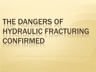 THE DANGERS OF
HYDRAULIC FRACTURING
CONFIRMED
 
