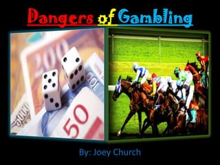 Dangers of Gambling By: Joey Church 