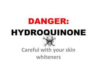 DANGER:  HYDROQUINONE Careful with your skin whiteners 