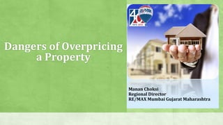 Dangers of Overpricing
a Property
Manan Choksi
Regional Director
RE/MAX Mumbai Gujarat Maharashtra

 