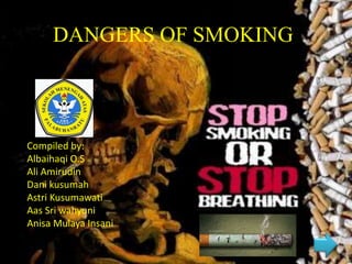 DANGERS OF SMOKING
Compiled by:
Albaihaqi O.S
Ali Amirudin
Dani kusumah
Astri Kusumawati
Aas Sri wahyuni
Anisa Mulaya Insani
 