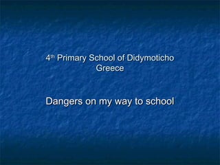 44thth
Primary School of DidymotichoPrimary School of Didymoticho
GreeceGreece
Dangers on my way to schoolDangers on my way to school
 