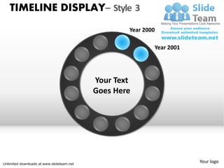 TIMELINE DISPLAY– Style 3
                                                   Year 2000

                                                           Year 2001




                                           Your Text
                                           Goes Here




Unlimited downloads at www.slideteam.net
                                                                       Your logo
 