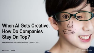 When AI Gets Creative,
How Do Companies
Stay On Top?
Daniel Gifford, Senior Data Scientist, Getty Images | October 17, 2019
936726412, Taiyou Nomachi
 