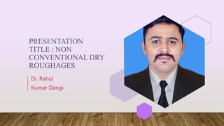 PRESENTATION
TITLE : NON
CONVENTIONAL DRY
ROUGHAGES
Dr. Rahul
Kumar Dangi
 