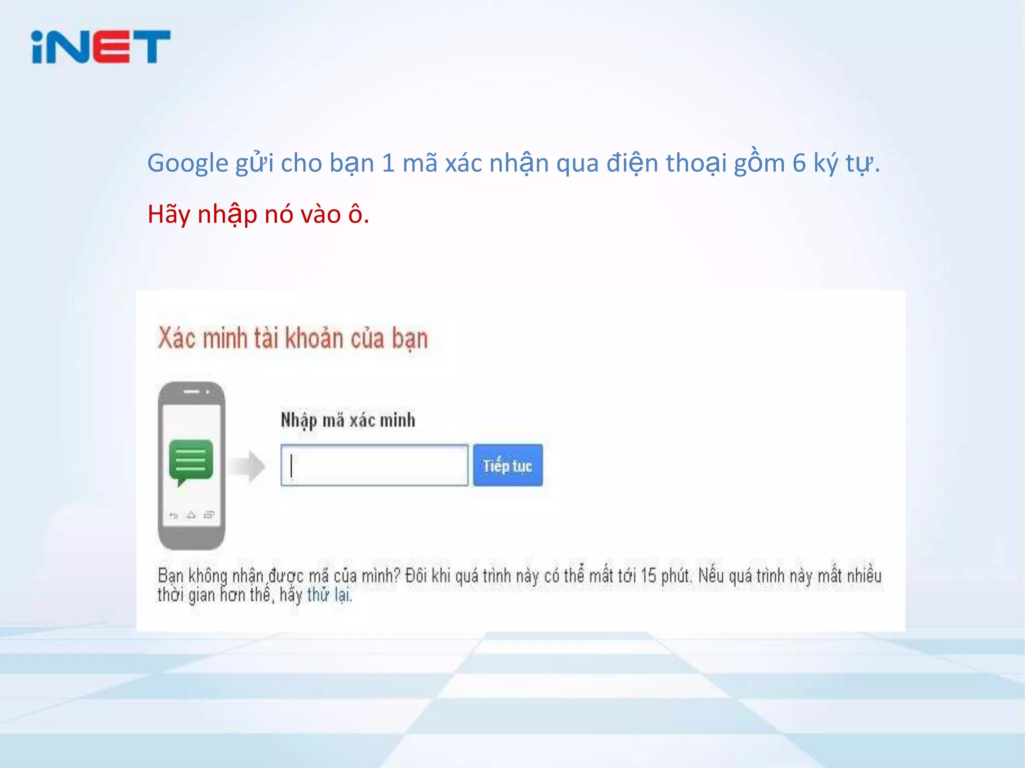 Google gửi cho bạn 1 mã xác nhận qua điện thoại gồm 6 ký tự.
Hãy nhập nó vào ô.

 