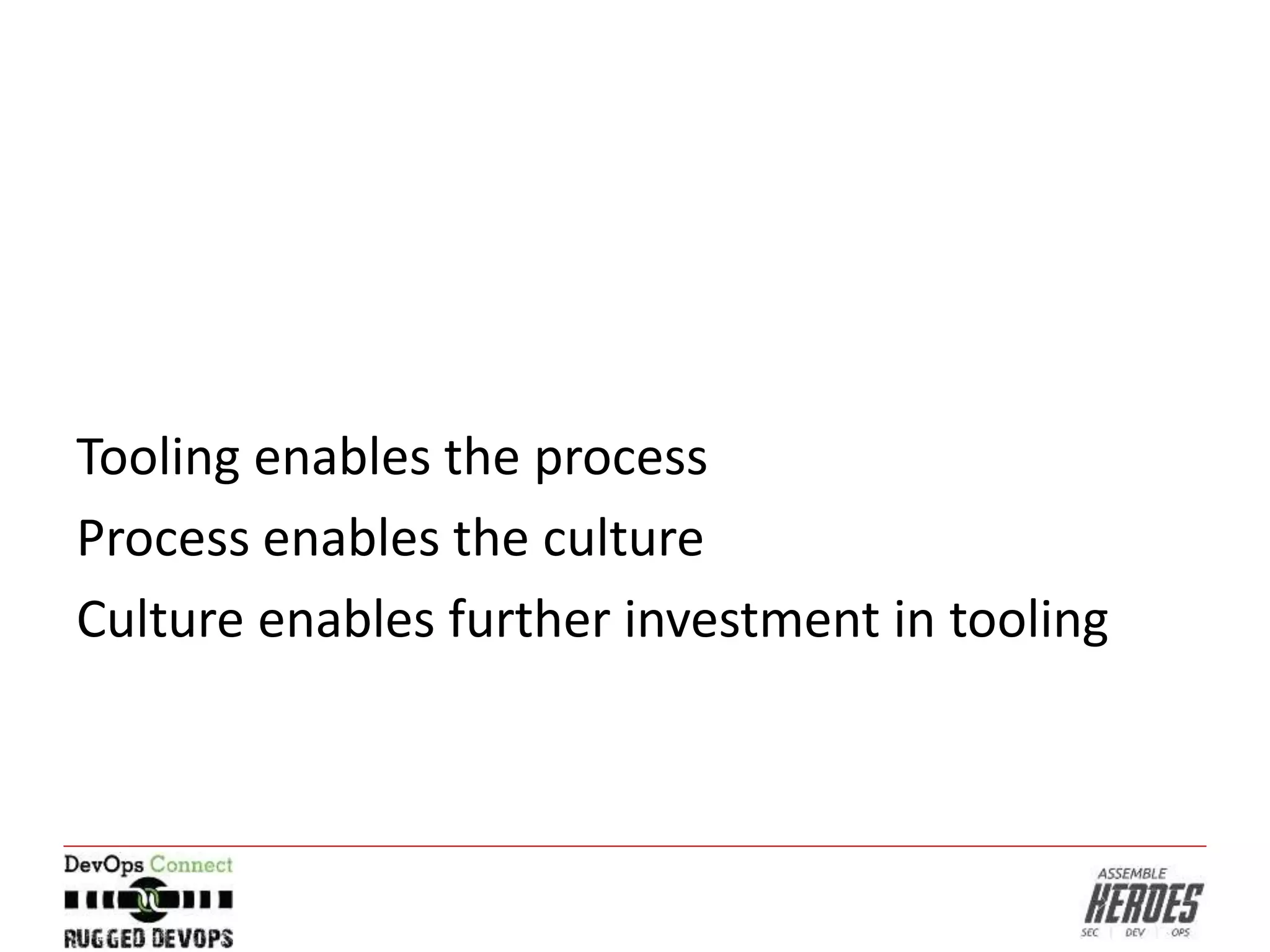 Tooling enables the process
Process enables the culture
Culture enables further investment in tooling
 