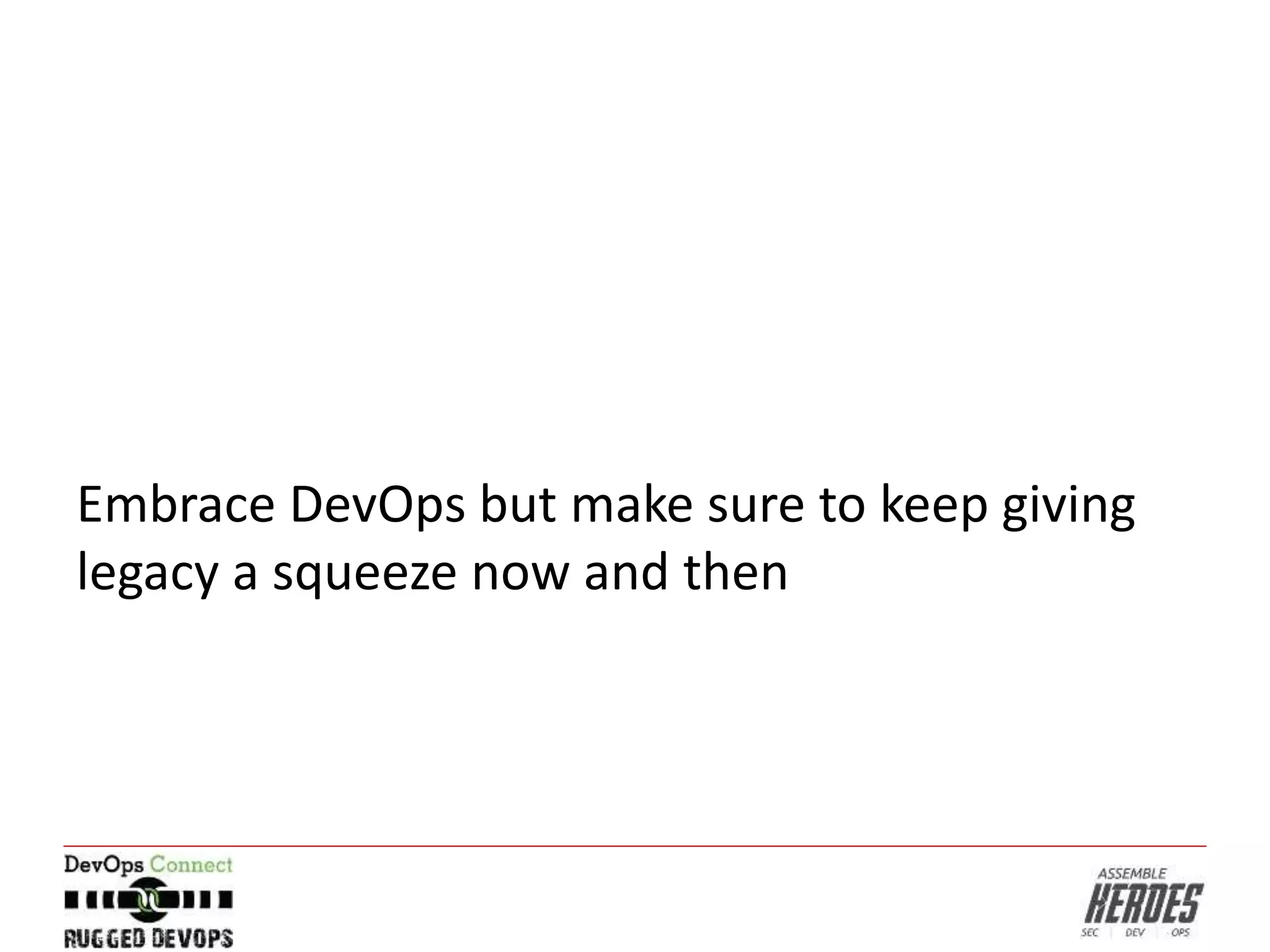 Embrace DevOps but make sure to keep giving
legacy a squeeze now and then
 