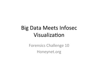 Big	
  Data	
  Meets	
  Infosec	
  
        Visualiza4on	
  
    Forensics	
  Challenge	
  10	
  
        Honeynet.org	
  
 