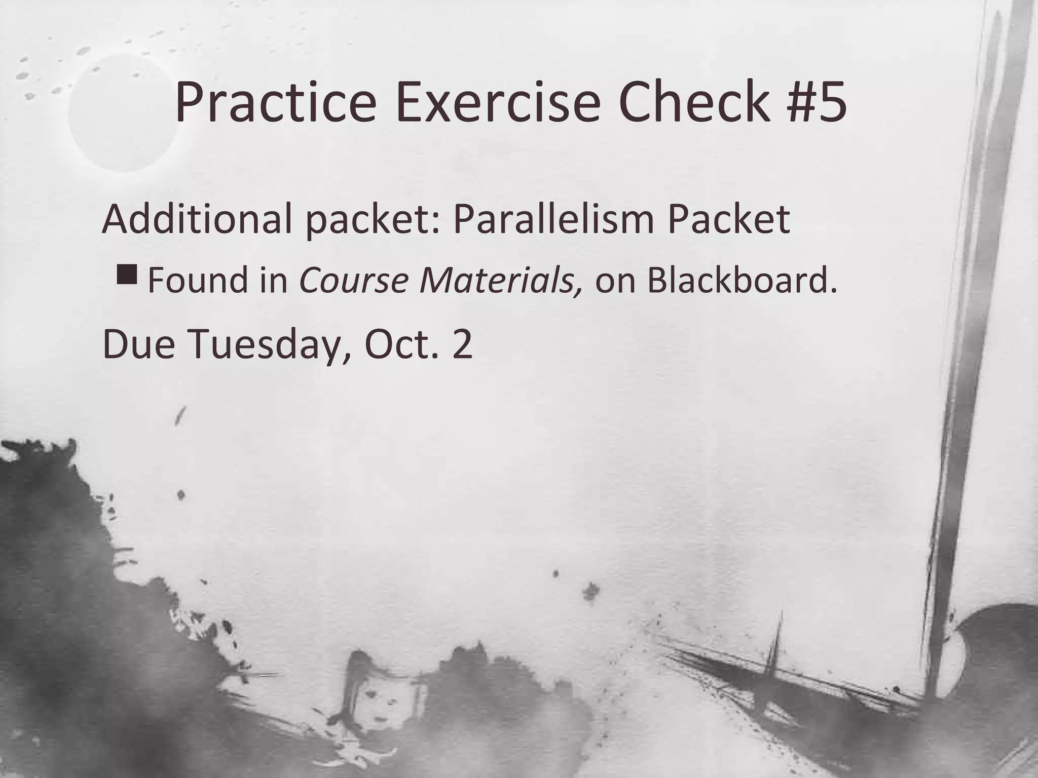 Practice Exercise Check #5

Additional packet: Parallelism Packet
 Found in Course Materials, on Blackboard.

Due Tuesday, Oct. 2
 