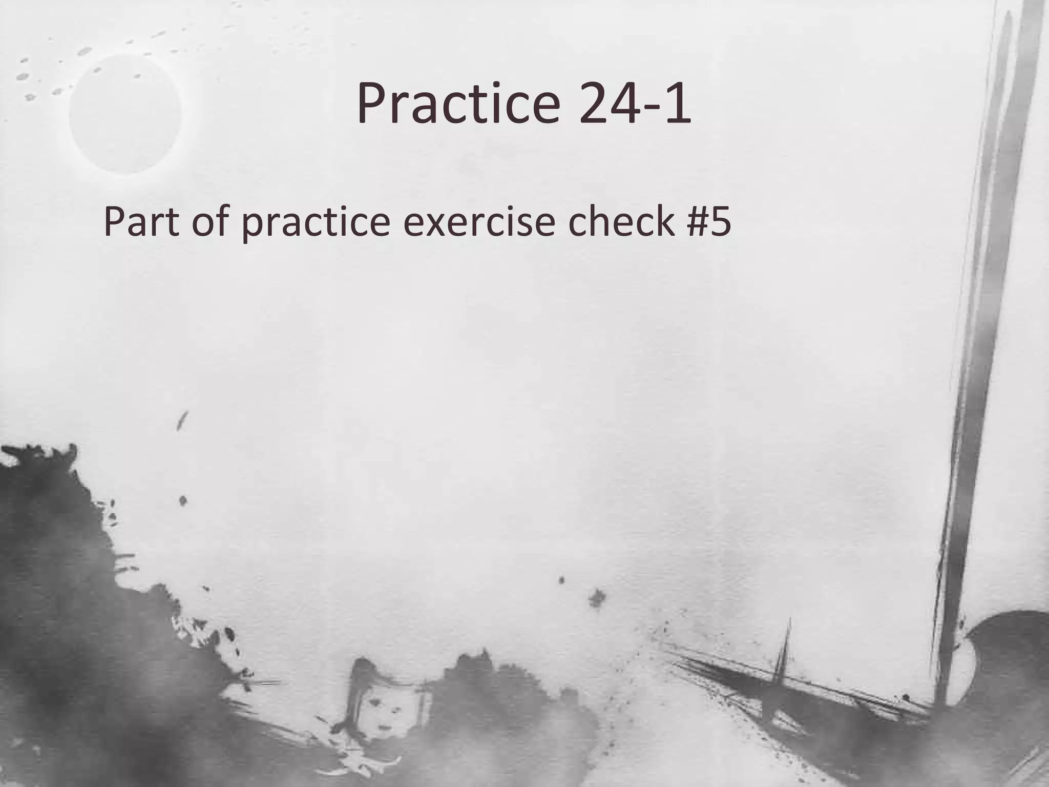 Practice 24-1

Part of practice exercise check #5
 