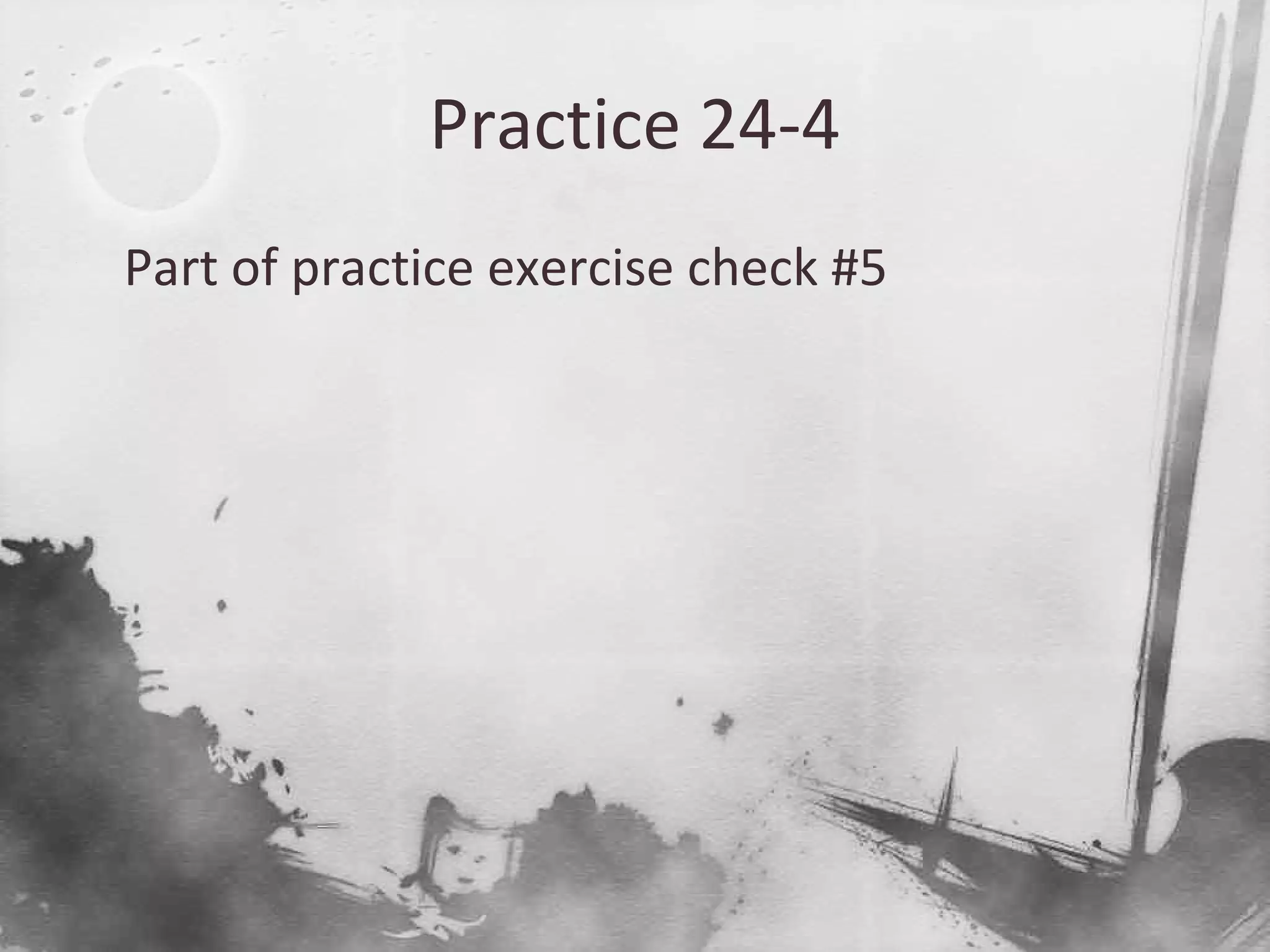 Practice 24-4

Part of practice exercise check #5
 