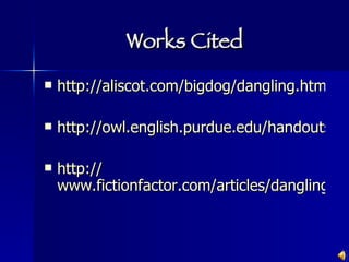 Works Cited http://aliscot.com/bigdog/dangling.htm http://owl.english.purdue.edu/handouts/grammar/g_dangmod.html http:// www.fictionfactor.com/articles/dangling.html 