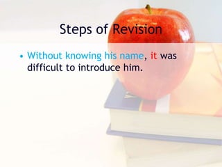 Steps of Revision
• Without knowing his name, it was
difficult to introduce him.
 
