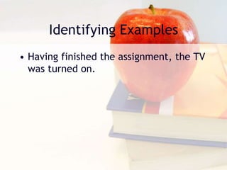 Identifying Examples
• Having finished the assignment, the TV
was turned on.
 