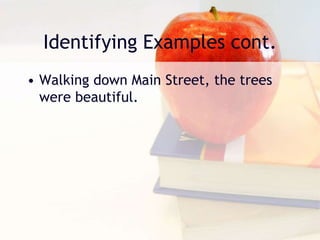 Identifying Examples cont.
• Walking down Main Street, the trees
were beautiful.
 