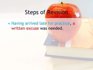 Steps of Revision
• Having arrived late for practice, a
written excuse was needed.
 