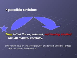 possible revision: They  failed the experiment,  not having studied  the lab manual carefully. [They often have an -ing word (gerund) or a to+verb (infinitive) phrase near the start of the sentence.] 