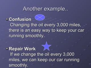 Another example.. Confusion  Changing the oil every 3,000 miles, there is an easy way to keep your car running smoothly.  Repair Work  If we change the oil every 3,000 miles, we can keep our car running smoothly. 