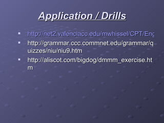 Application / Drills http://net2.valenciacc.edu/mwhissel/CPT/English/modifier_quiz01.htm http://grammar.ccc.commnet.edu/grammar/quizzes/niu/niu9.htm http://aliscot.com/bigdog/dmmm_exercise.htm 