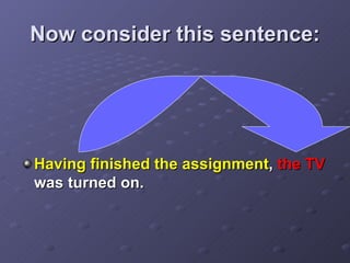 Now consider this sentence: Having finished the assignment ,  the TV  was turned on. 