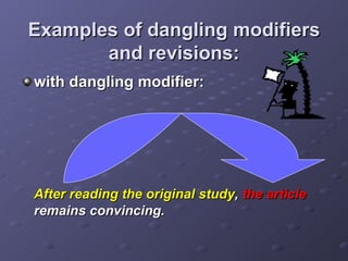 Examples of dangling modifiers and revisions: with dangling modifier: After reading the original study ,  the article  remains convincing. 