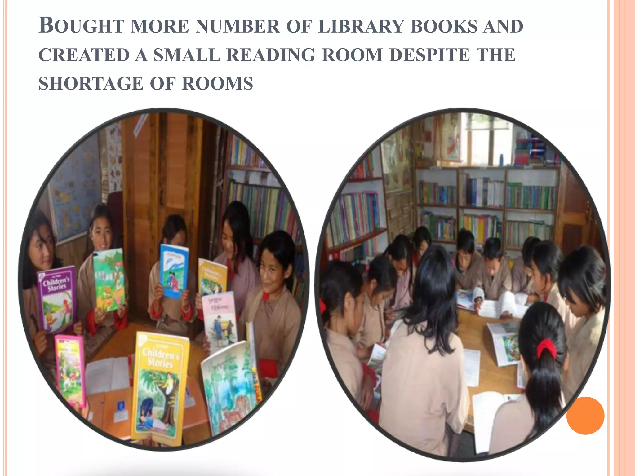 BOUGHT MORE NUMBER OF LIBRARY BOOKS AND
CREATED A SMALL READING ROOM DESPITE THE
SHORTAGE OF ROOMS
 